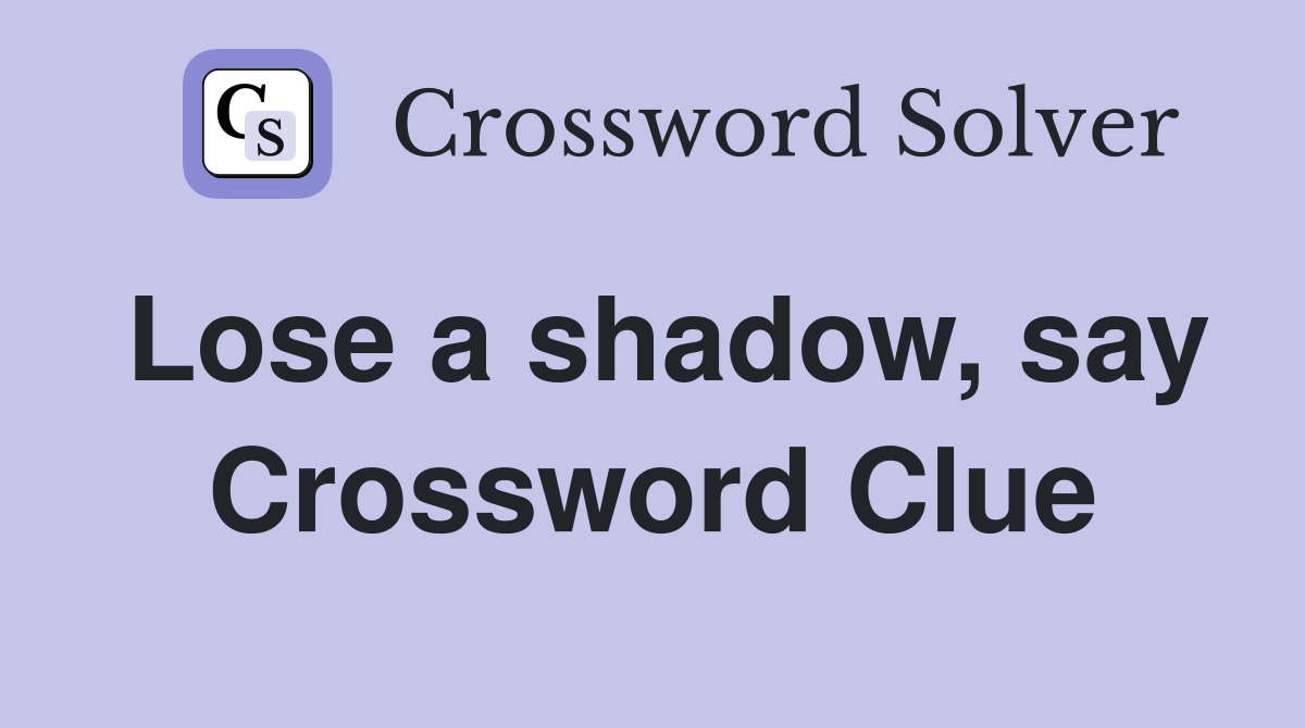 Lose a shadow, say Crossword Clue
