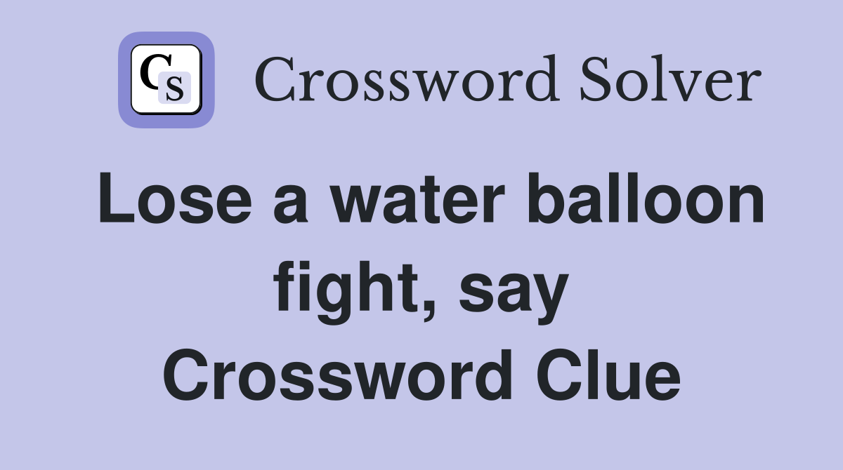 Lose a water balloon fight, say Crossword Clue