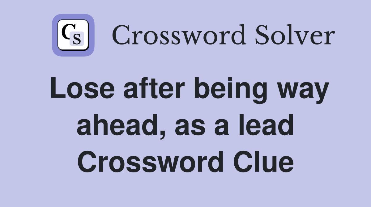 Lose after being way ahead, as a lead Crossword Clue
