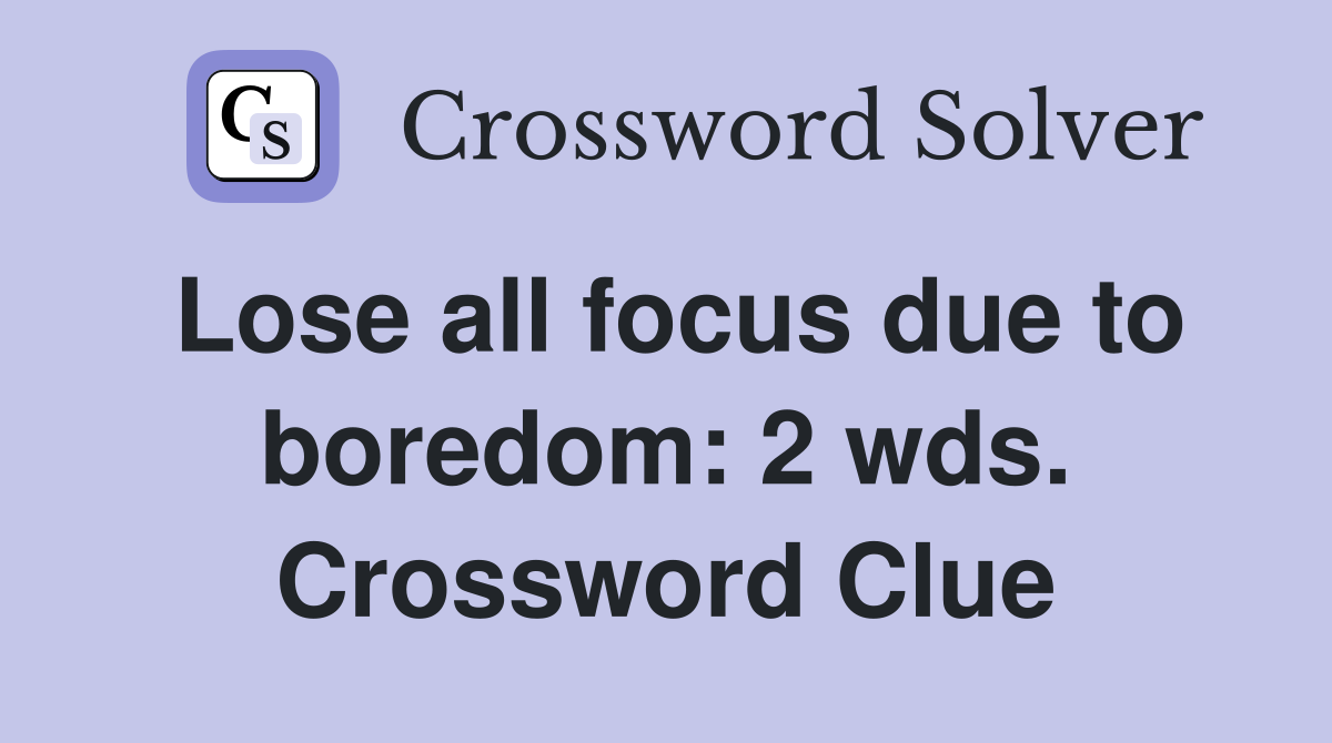Lose all focus due to boredom: 2 wds. Crossword Clue