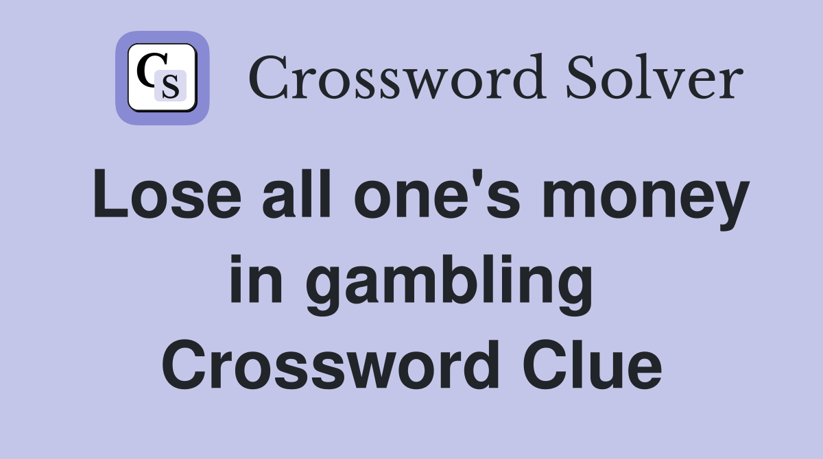 Lose all one's money in gambling Crossword Clue