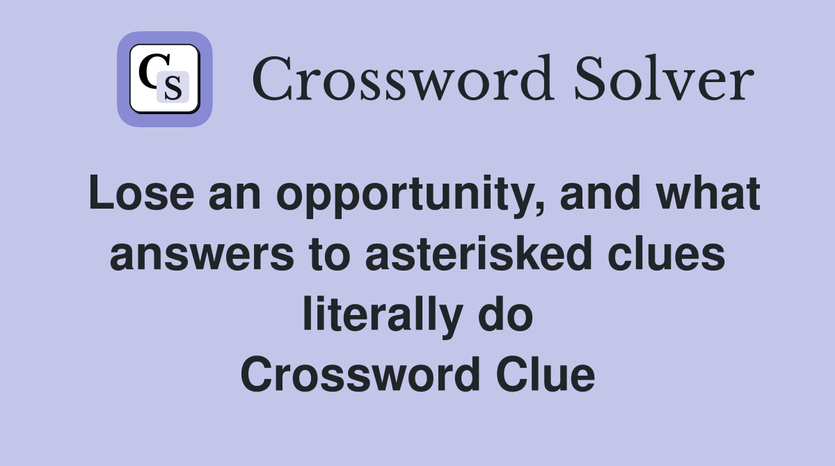 Lose an opportunity, and what answers to asterisked clues literally do Crossword Clue