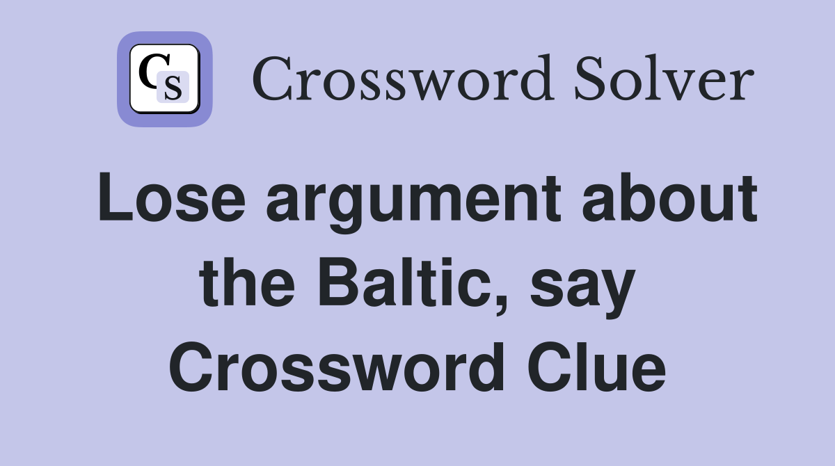 Lose argument about the Baltic, say Crossword Clue