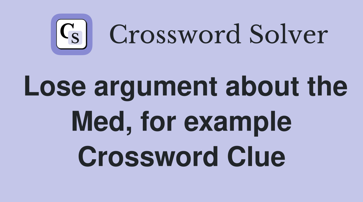 Lose argument about the Med, for example Crossword Clue