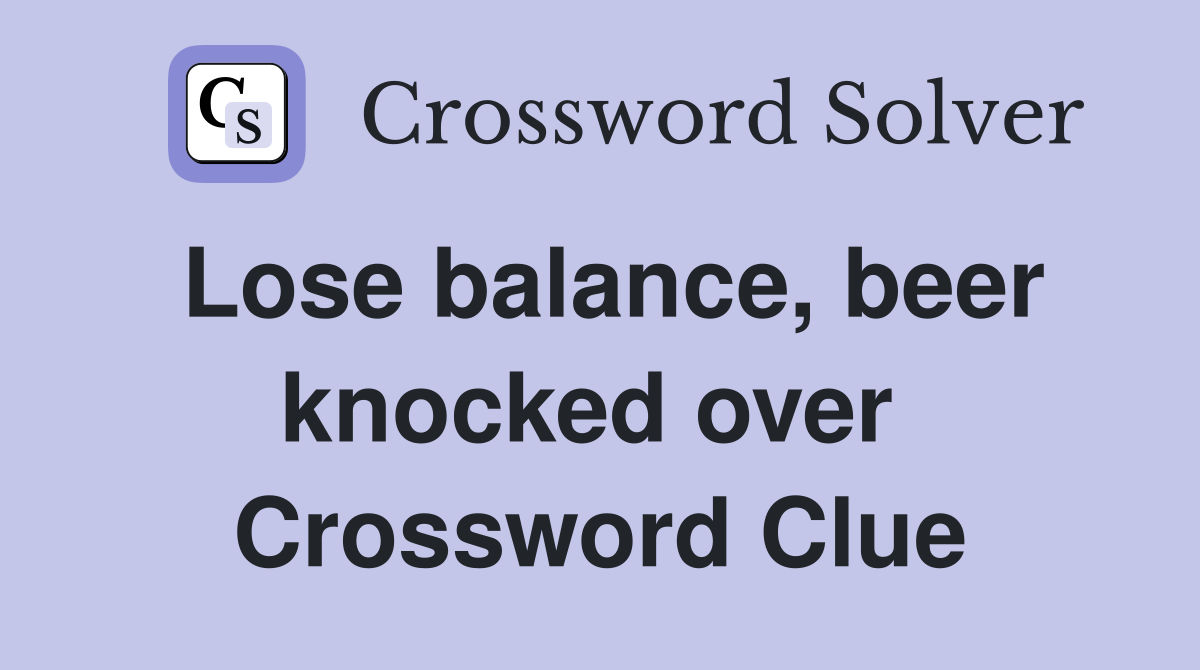 Lose balance, beer knocked over  Crossword Clue