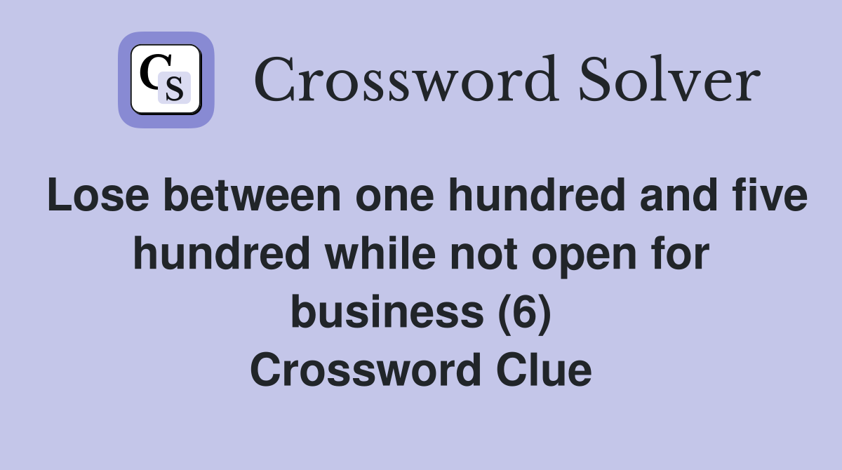 Lose between one hundred and five hundred while not open for business (6) Crossword Clue
