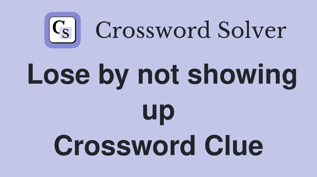 Lose by not showing up Crossword Clue