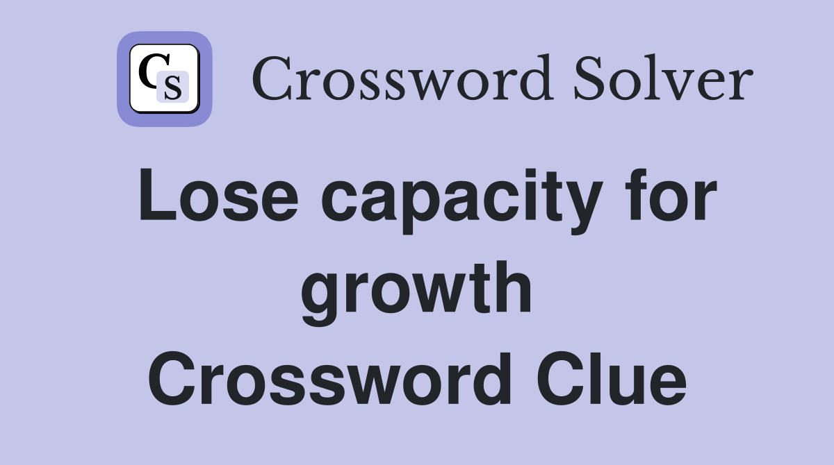 Lose capacity for growth Crossword Clue
