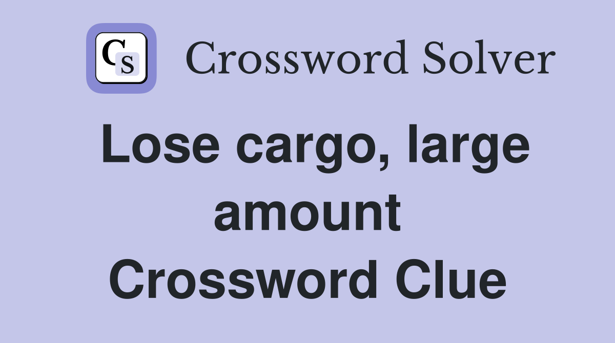 Lose cargo, large amount Crossword Clue