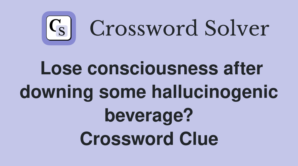 Lose consciousness after downing some hallucinogenic beverage? Crossword Clue