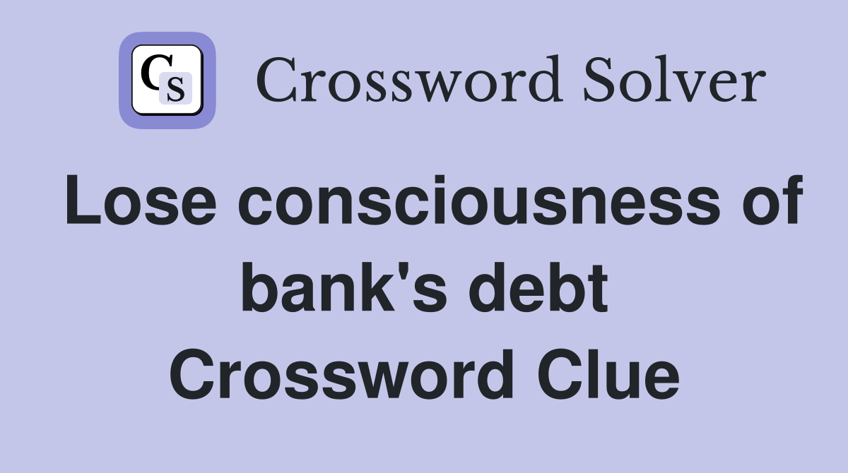 Lose consciousness of bank's debt Crossword Clue