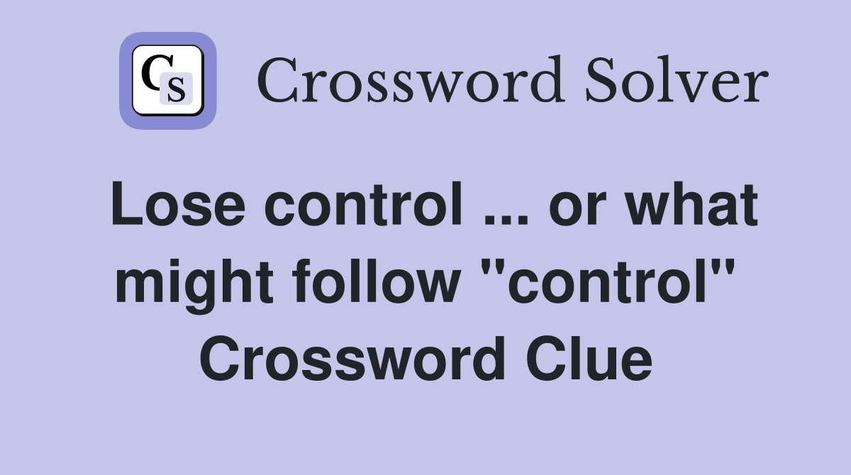 Lose control ... or what might follow "control" Crossword Clue