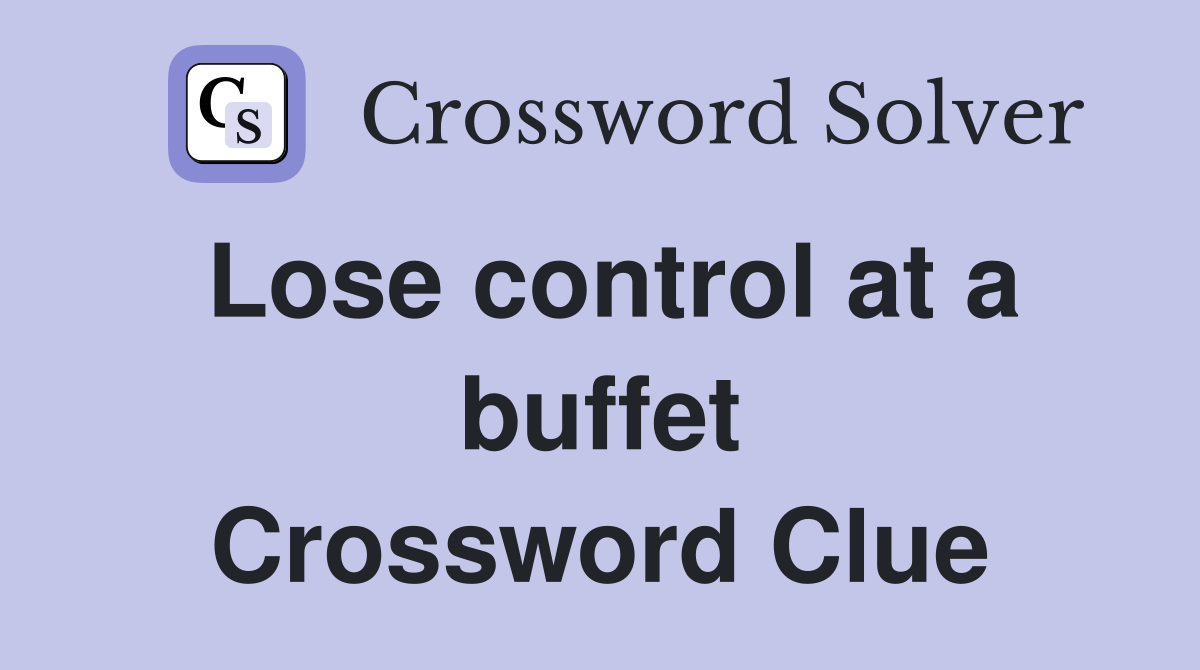 Lose control at a buffet Crossword Clue