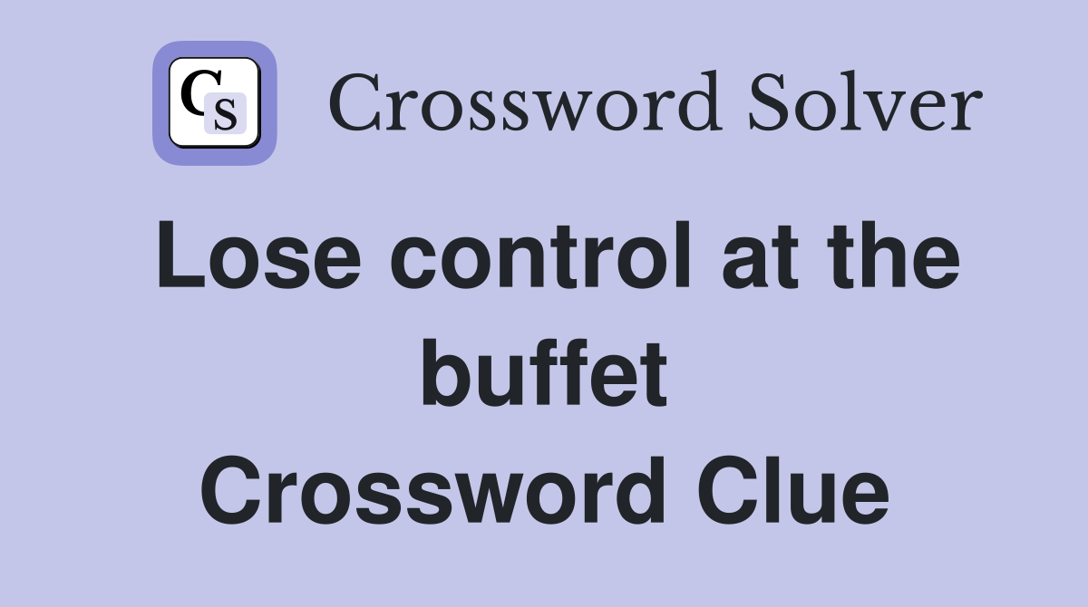 Lose control at the buffet Crossword Clue