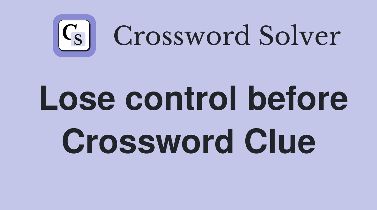 Lose control before Crossword Clue