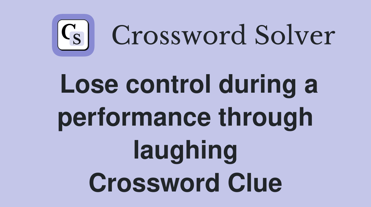 Lose control during a performance through laughing Crossword Clue