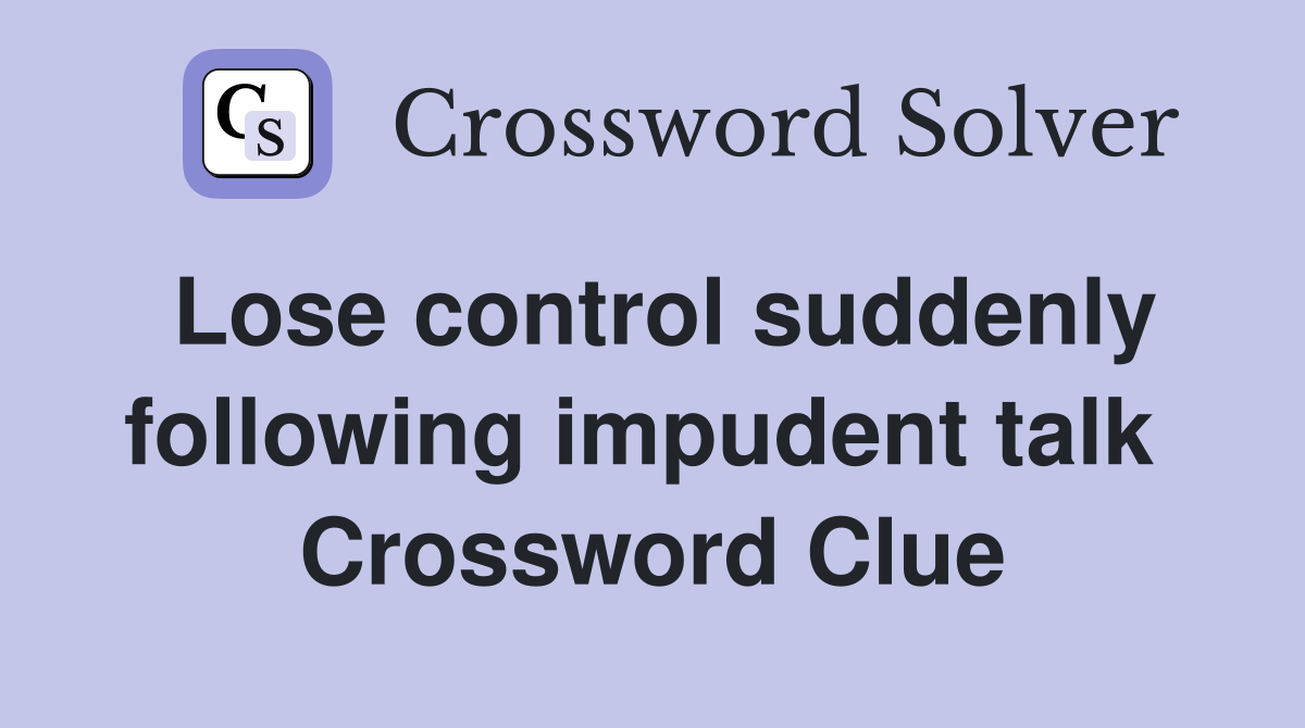 Lose control suddenly following impudent talk  Crossword Clue