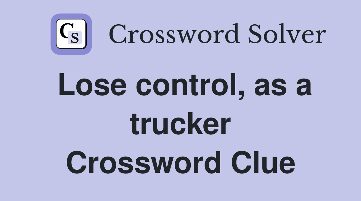 Lose control, as a trucker Crossword Clue