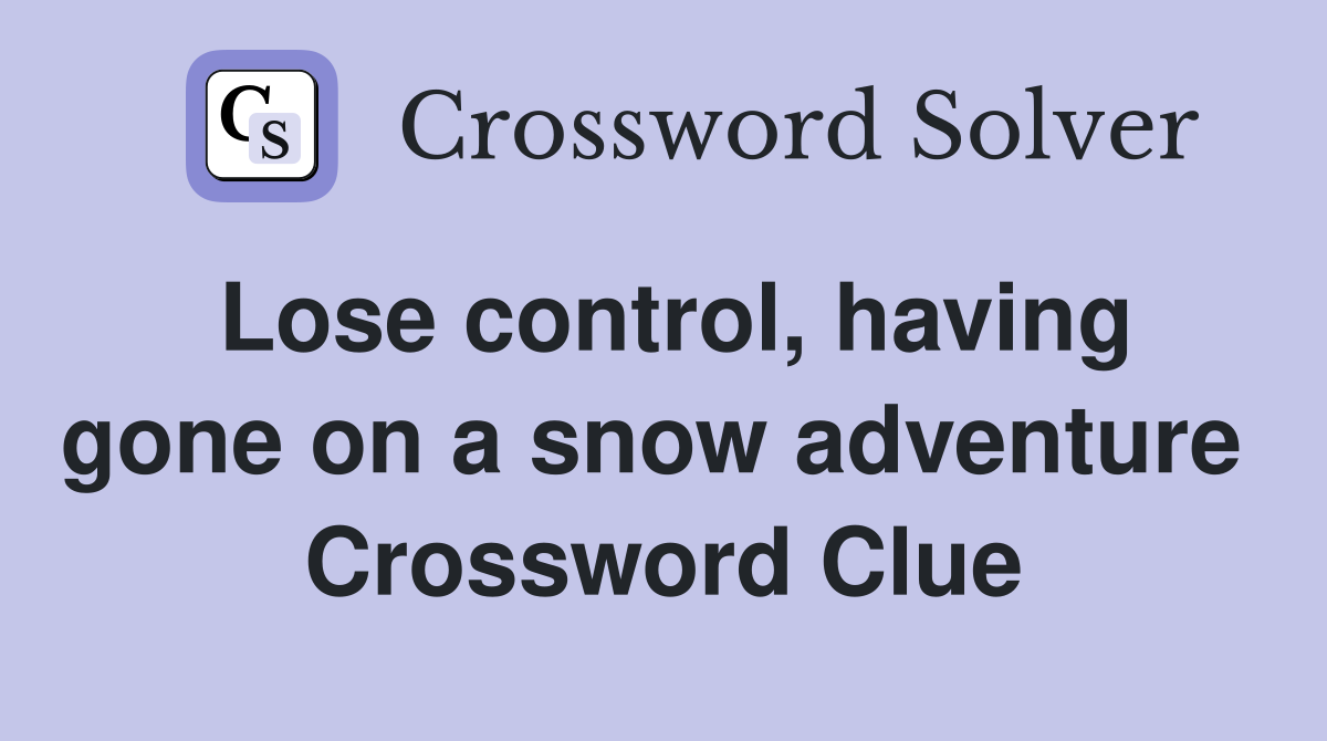 Lose control, having gone on a snow adventure  Crossword Clue