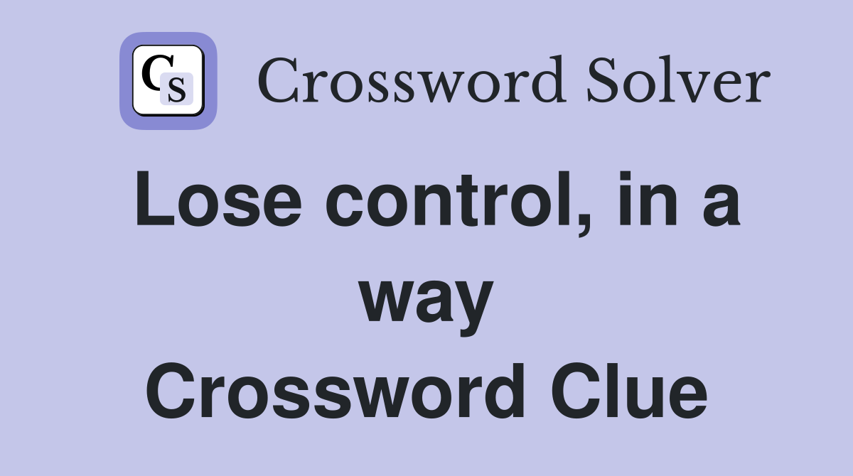 Lose control, in a way Crossword Clue