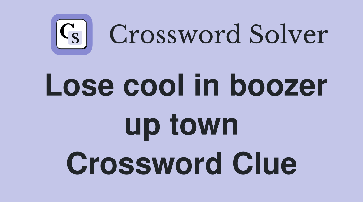 Lose cool in boozer up town Crossword Clue