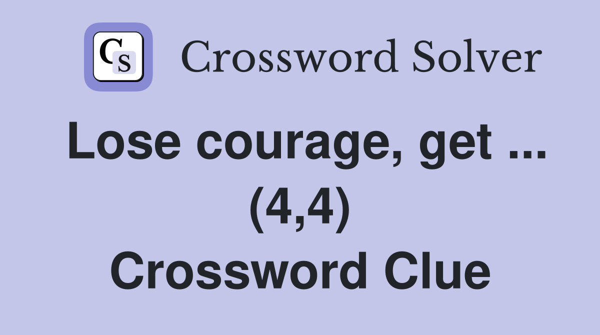 Lose courage, get ... (4,4) Crossword Clue