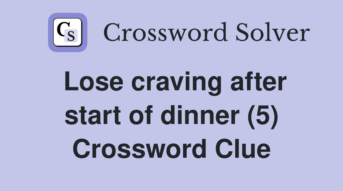Lose craving after start of dinner (5) Crossword Clue