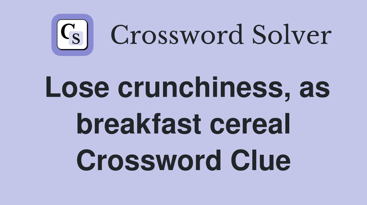 Lose crunchiness, as breakfast cereal Crossword Clue