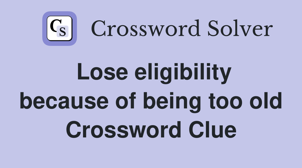 Lose eligibility because of being too old Crossword Clue