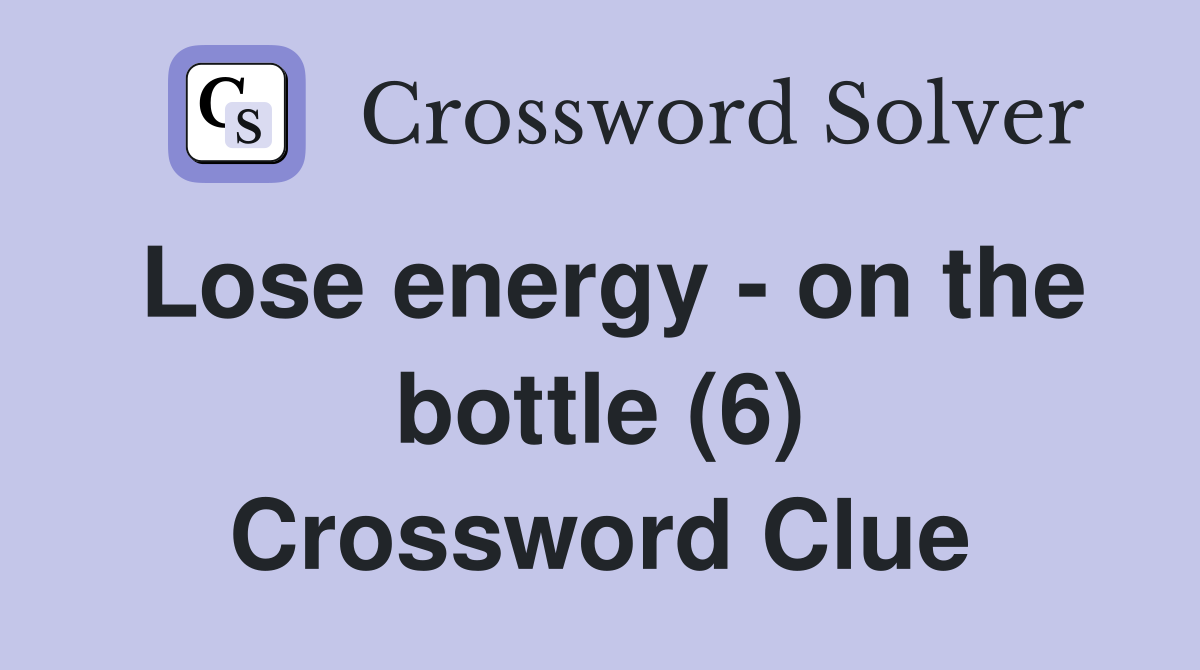 Lose energy - on the bottle (6) Crossword Clue