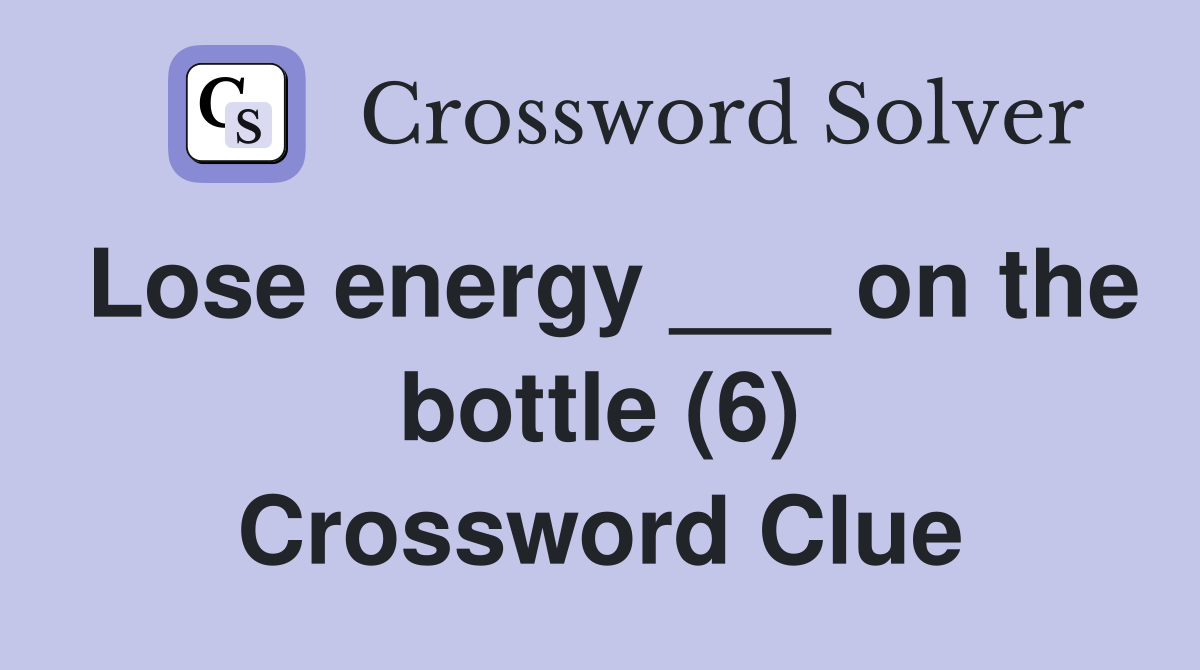 Lose energy ___ on the bottle (6) Crossword Clue