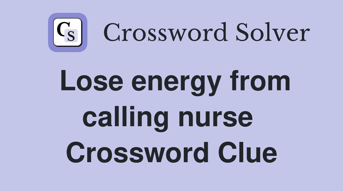 Lose energy from calling nurse  Crossword Clue