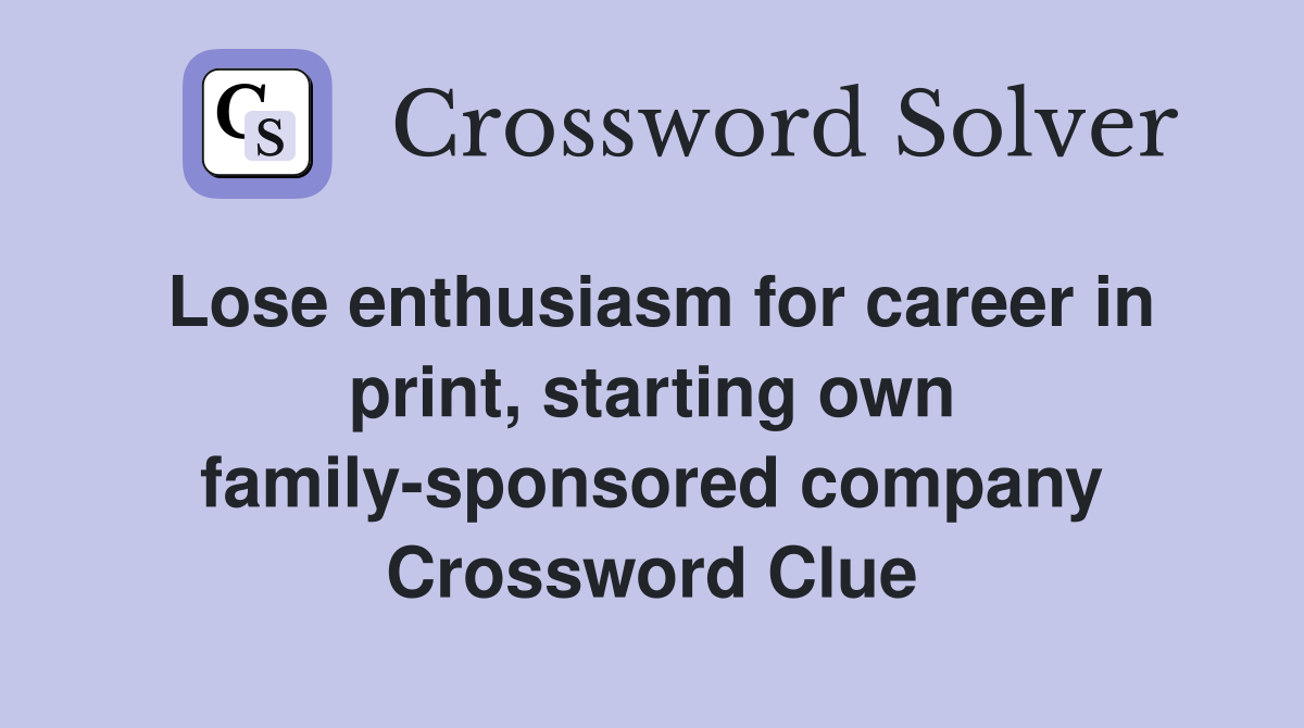 Lose enthusiasm for career in print, starting own family-sponsored company Crossword Clue