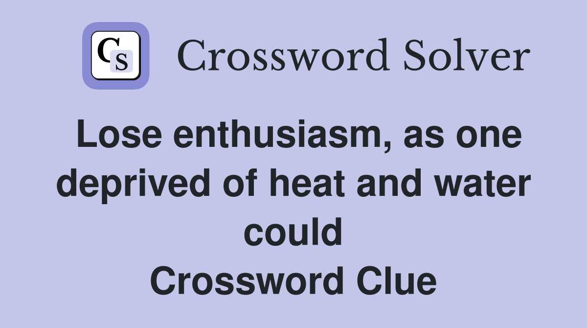 Lose enthusiasm, as one deprived of heat and water could Crossword Clue