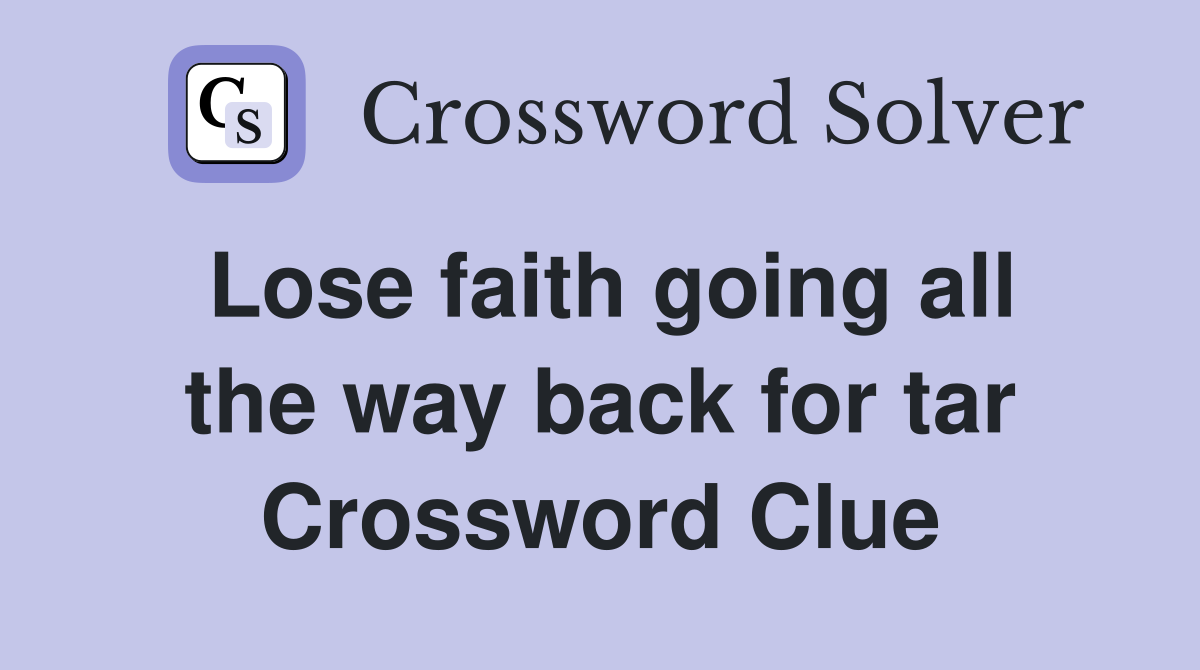 Lose faith going all the way back for tar Crossword Clue