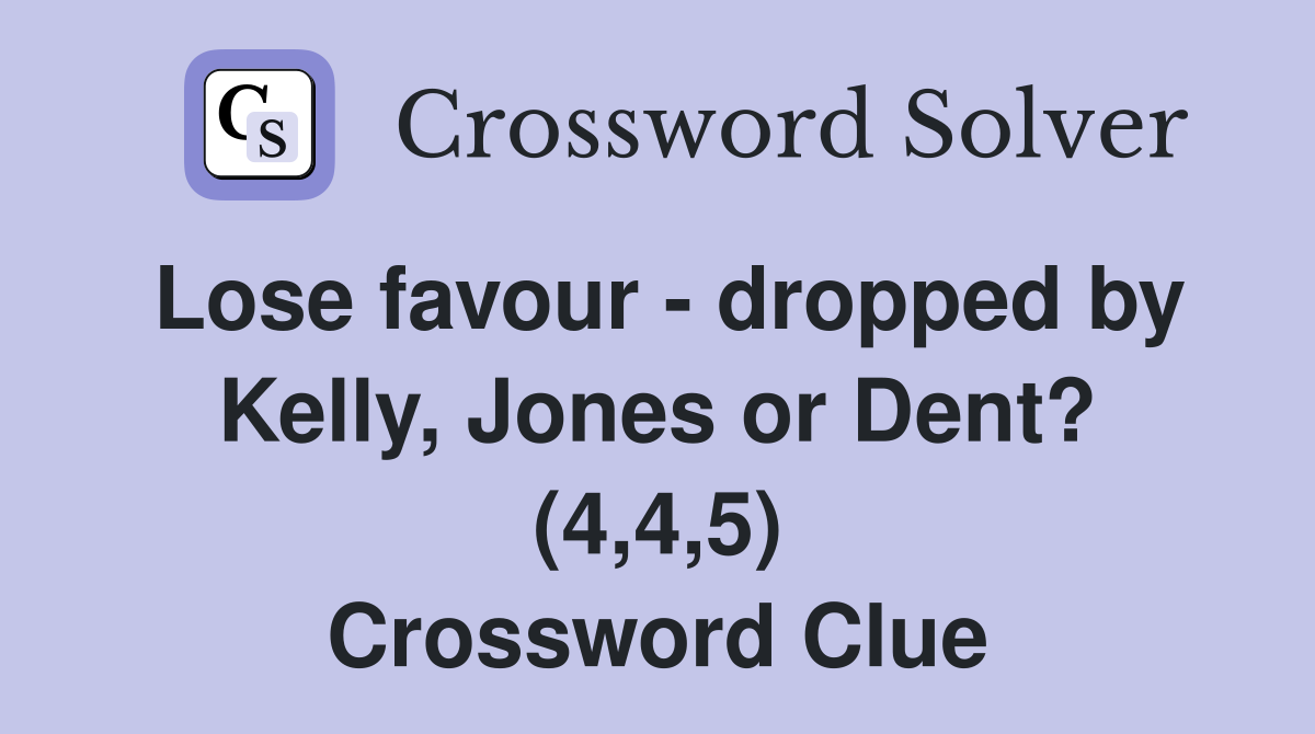 Lose favour - dropped by Kelly, Jones or Dent? (4,4,5) Crossword Clue