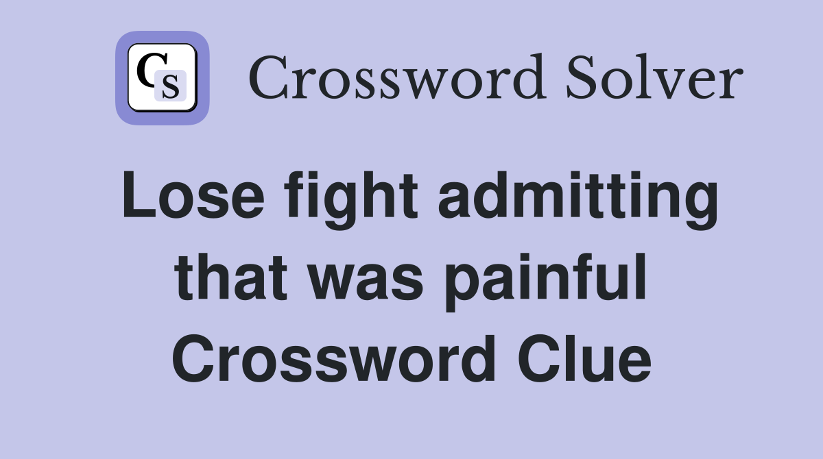 Lose fight admitting that was painful Crossword Clue