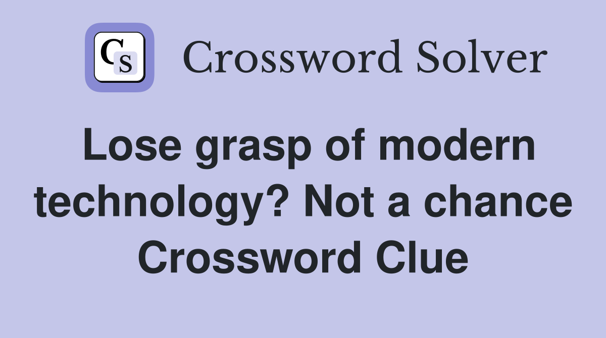 Lose grasp of modern technology? Not a chance Crossword Clue