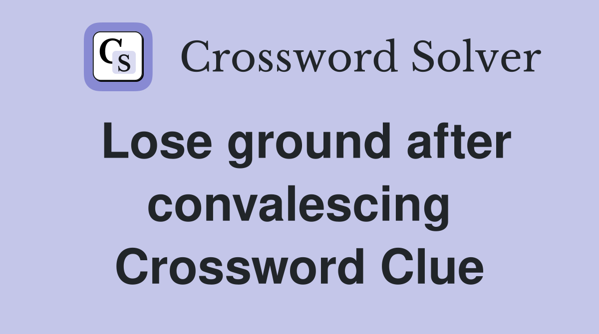 Lose ground after convalescing Crossword Clue