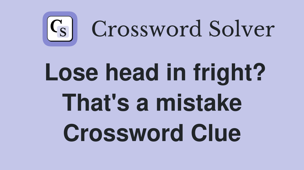 Lose head in fright? That's a mistake Crossword Clue
