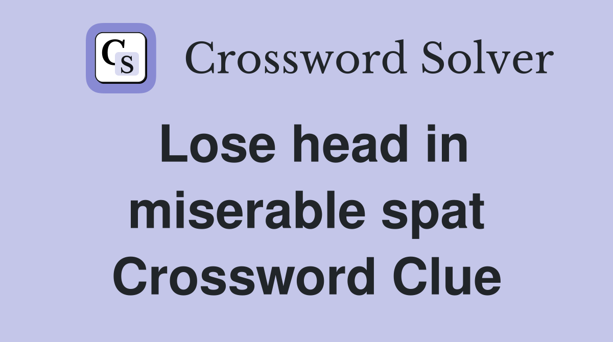 Lose head in miserable spat Crossword Clue