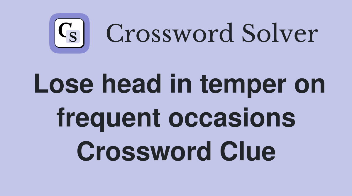 Lose head in temper on frequent occasions Crossword Clue