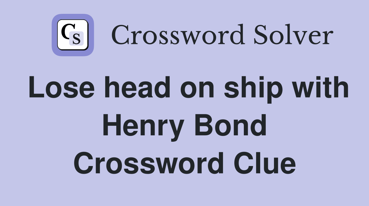 Lose head on ship with Henry Bond Crossword Clue
