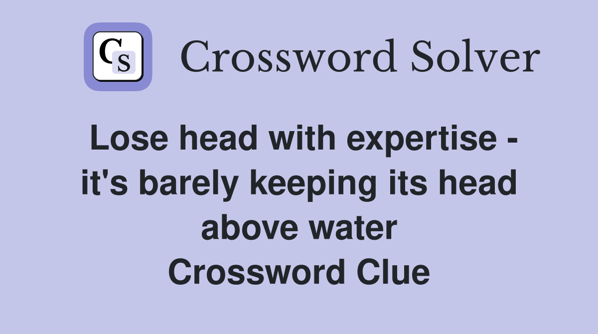 Lose head with expertise - it's barely keeping its head above water Crossword Clue
