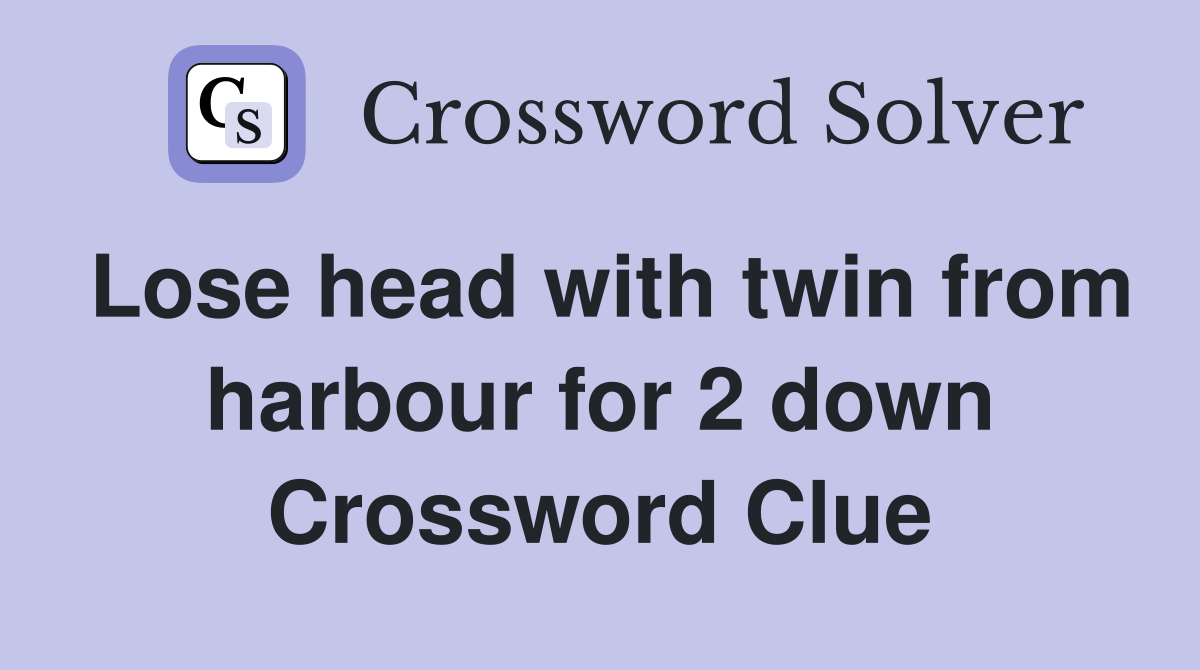 Lose head with twin from harbour for 2 down Crossword Clue