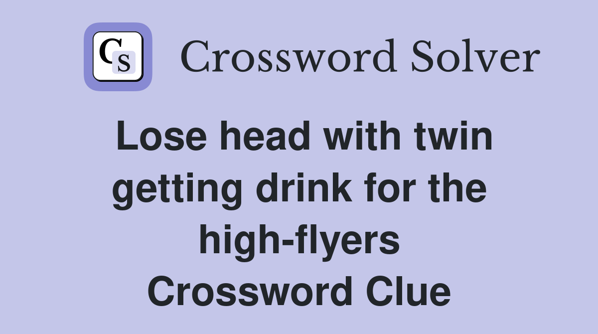 Lose head with twin getting drink for the high-flyers Crossword Clue
