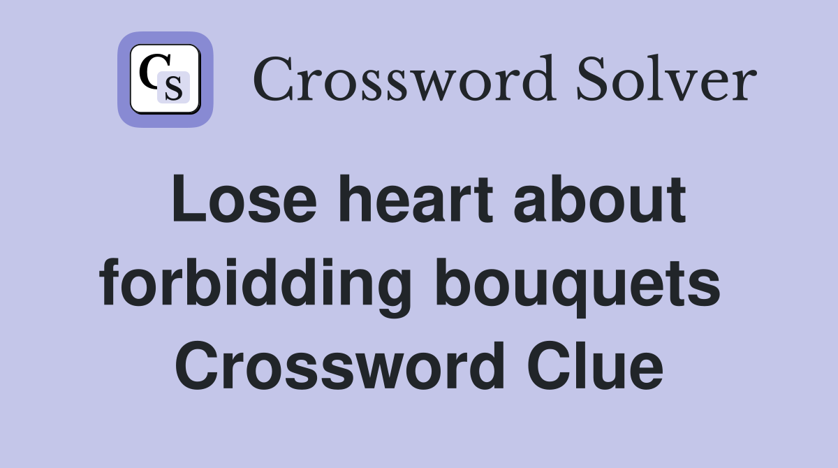 Lose heart about forbidding bouquets  Crossword Clue