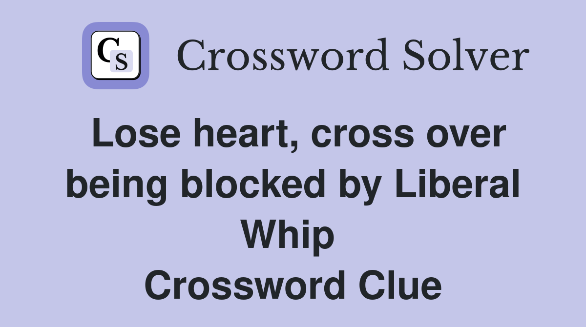 Lose heart, cross over being blocked by Liberal Whip  Crossword Clue