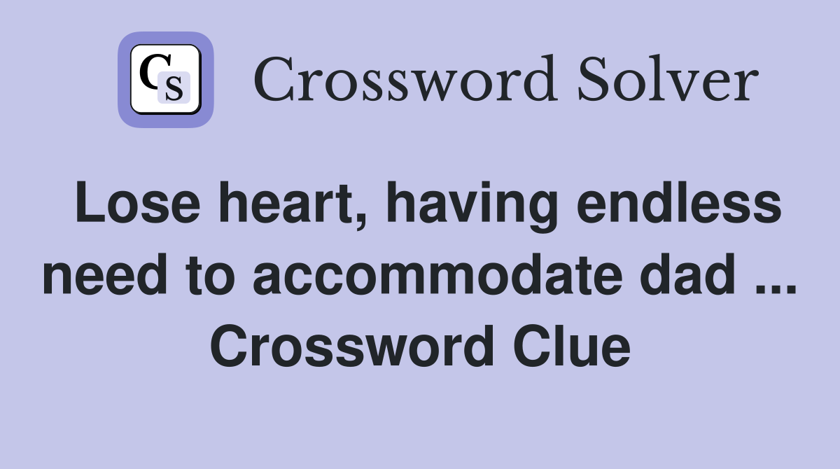 Lose heart, having endless need to accommodate dad ... Crossword Clue