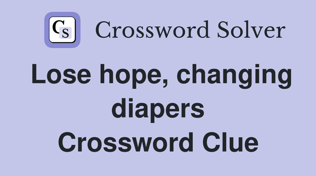 Lose hope, changing diapers Crossword Clue